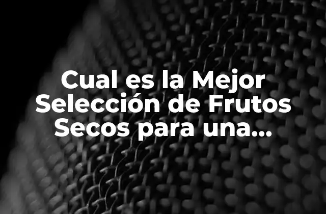 Cual es la Mejor Selección de Frutos Secos para una Alimentación Saludable