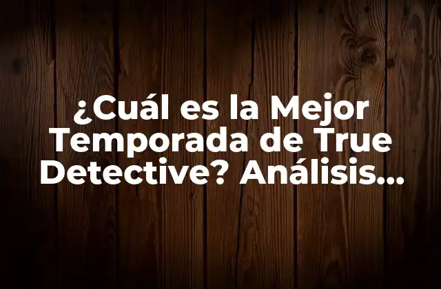 ¿cuál es la Mejor Temporada de True Detective? Análisis Completo
