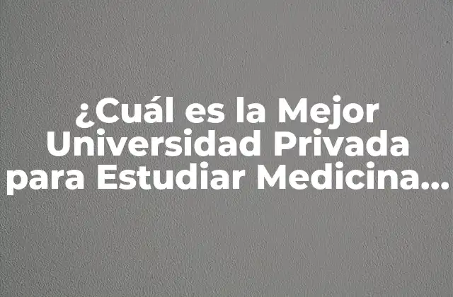 ¿cuál es la Mejor Universidad Privada para Estudiar Medicina en México?