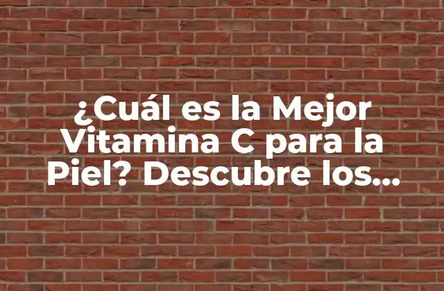 ¿cuál es la Mejor Vitamina C para la Piel? Descubre los Secretos para una Piel Radiante