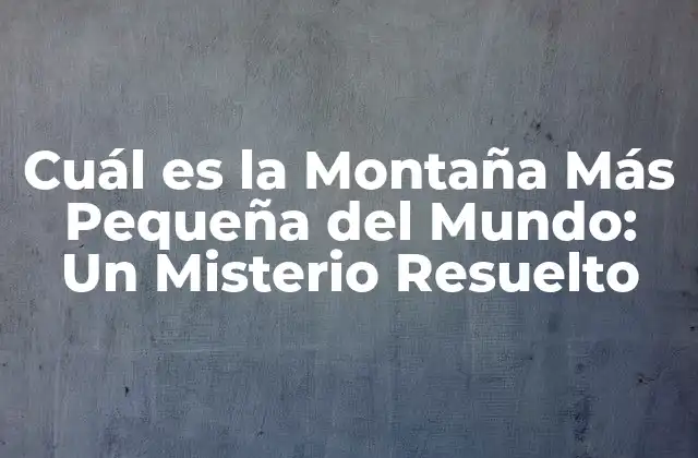 Cuál es la Montaña Más Pequeña Del Mundo: un Misterio Resuelto