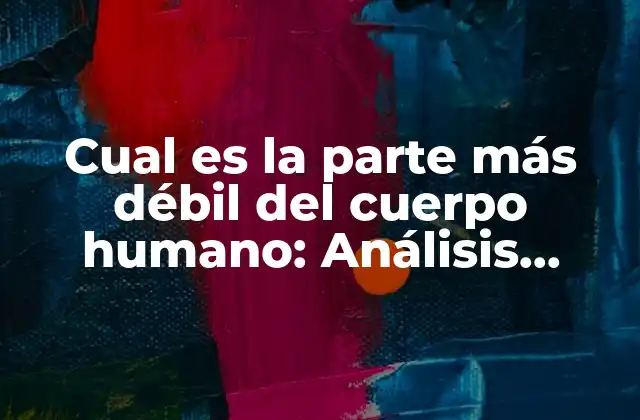 Cual es la Parte Más Débil Del Cuerpo Humano: Análisis Detallado