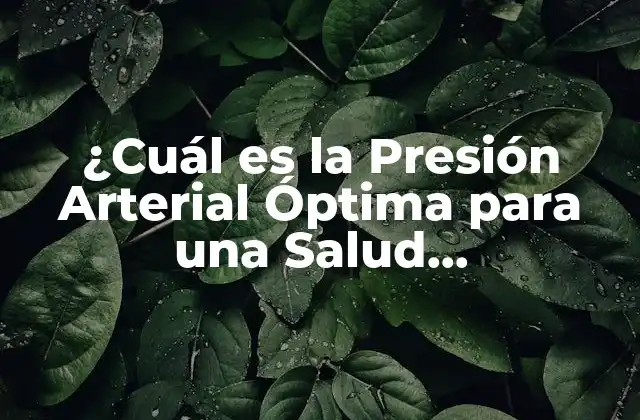 ¿cuál es la Presión Arterial Óptima para una Salud Cardiovascular?