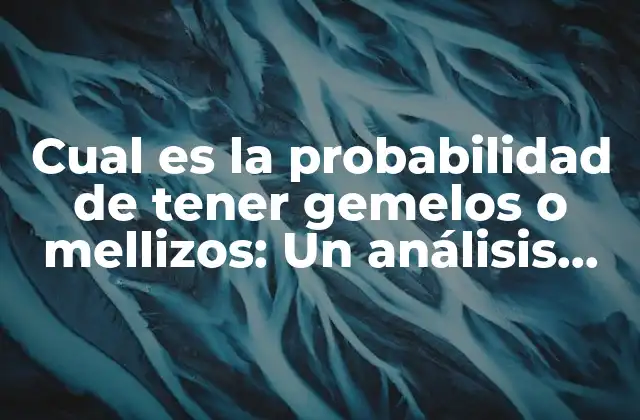 Cual es la Probabilidad de Tener Gemelos o Mellizos: un Análisis Estadístico y Genético