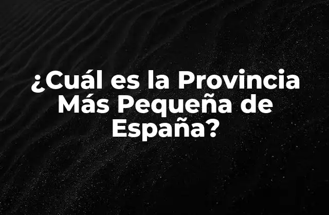 ¿cuál es la Provincia Más Pequeña de España?