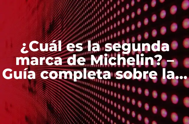 ¿cuál es la Segunda Marca de Michelin? – Guía Completa sobre la Historia y la Evolución de la Marca