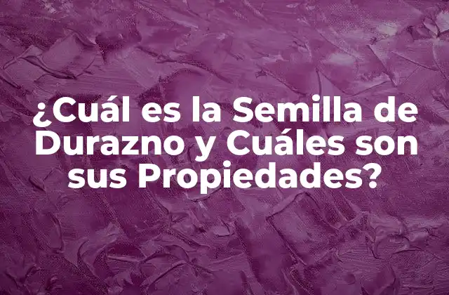 ¿cuál es la Semilla de Durazno y Cuáles Son Sus Propiedades?