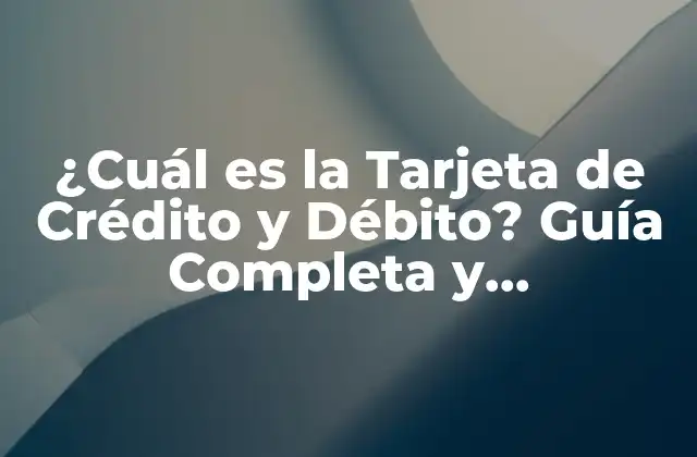¿cuál es la Tarjeta de Crédito y Débito? Guía Completa y Actualizada