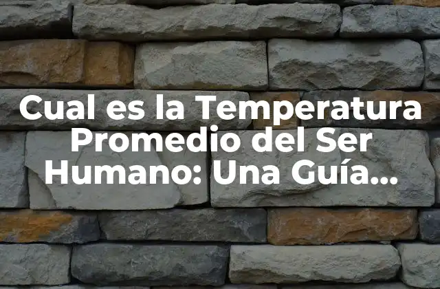 Cual es la Temperatura Promedio Del Ser Humano: una Guía Completa