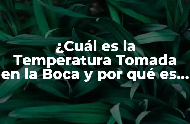 ¿cuál es la Temperatura Tomada en la Boca y por Qué es Importante?