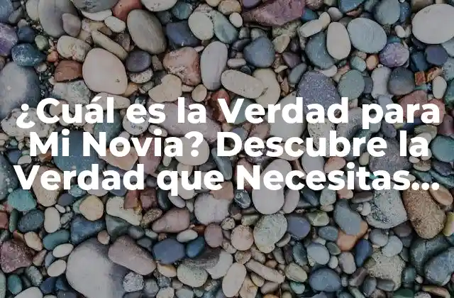 ¿cuál es la Verdad para Mi Novia? Descubre la Verdad que Necesitas Saber