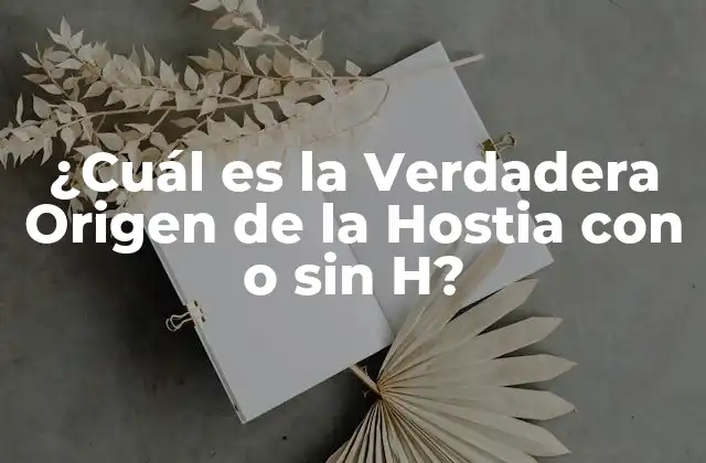 ¿cuál es la Verdadera Origen de la Hostia con o sin H?
