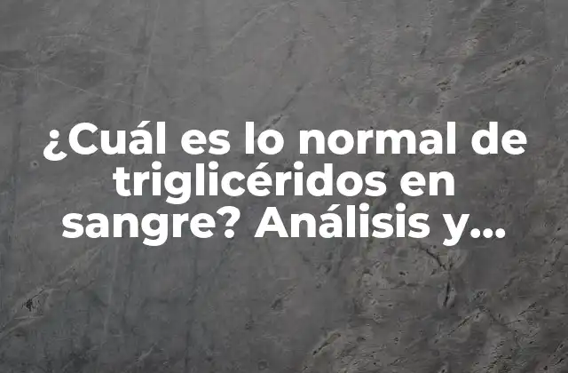 ¿cuál es Lo Normal de Triglicéridos en Sangre? Análisis y Explicación