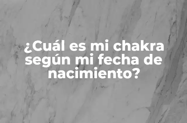 ¿cuál es Mi Chakra según Mi Fecha de Nacimiento?