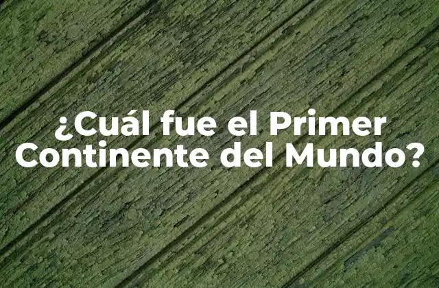 ¿cuál Fue el Primer Continente Del Mundo?