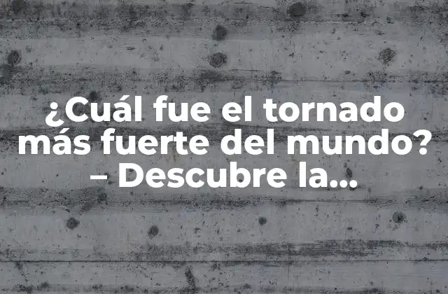 ¿cuál Fue el Tornado Más Fuerte Del Mundo? – Descubre la Respuesta