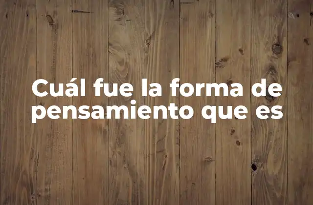Cuál Fue la Forma de Pensamiento que es