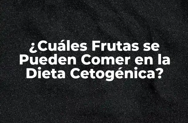 ¿cuáles Frutas Se Pueden Comer en la Dieta Cetogénica?