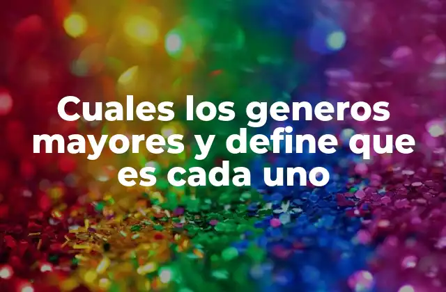 Cuales los Generos Mayores y Define que es Cada Uno