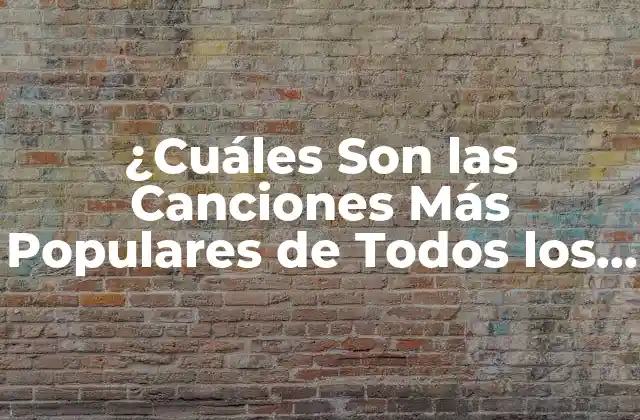 ¿cuáles Son las Canciones Más Populares de Todos los Tiempos?