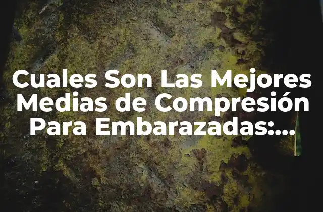 Cuales Son las Mejores Medias de Compresión para Embarazadas: Guía Completa