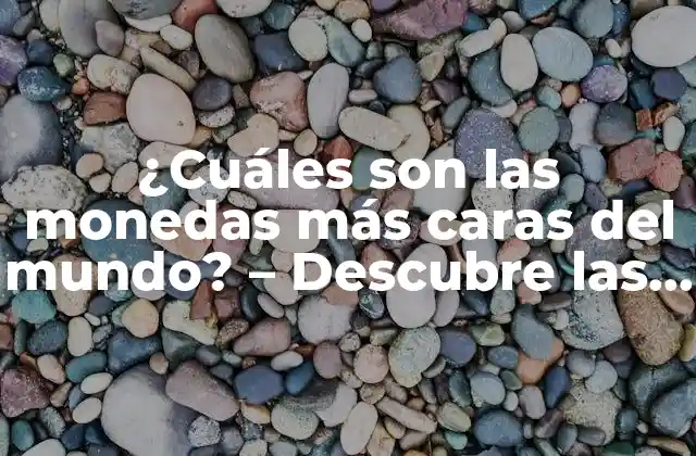 ¿cuáles Son las Monedas Más Caras Del Mundo? – Descubre las Monedas Más Valiosas