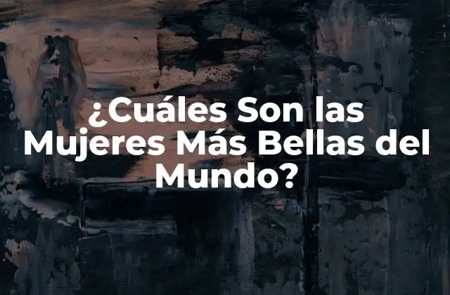 ¿cuáles Son las Mujeres Más Bellas Del Mundo?
