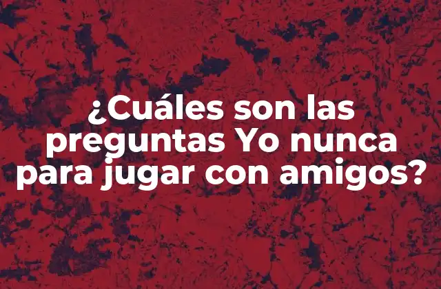 ¿cuáles Son las Preguntas Yo Nunca para Jugar con Amigos?