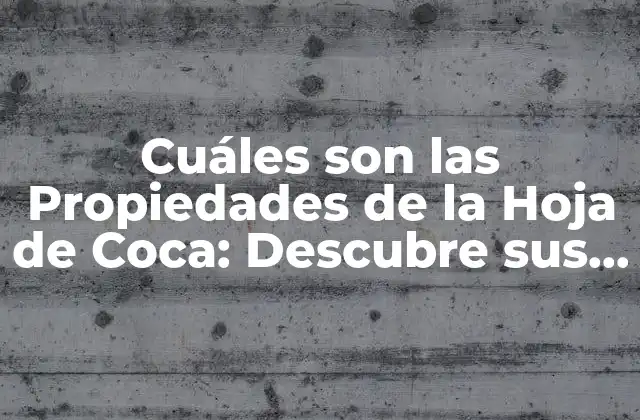 Cuáles Son las Propiedades de la Hoja de Coca: Descubre Sus Beneficios y Usos