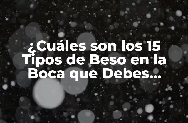 ¿cuáles Son los 15 Tipos de Beso en la Boca que Debes Conocer?