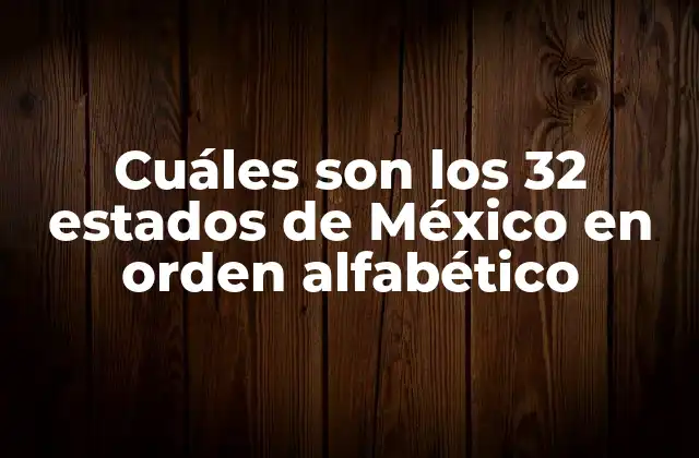 Cuáles Son los 32 Estados de México en Orden Alfabético