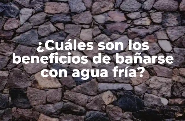 ¿cuáles Son los Beneficios de Bañarse con Agua Fría?