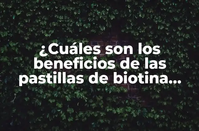 ¿cuáles Son los Beneficios de las Pastillas de Biotina para el Cabello y la Piel?
