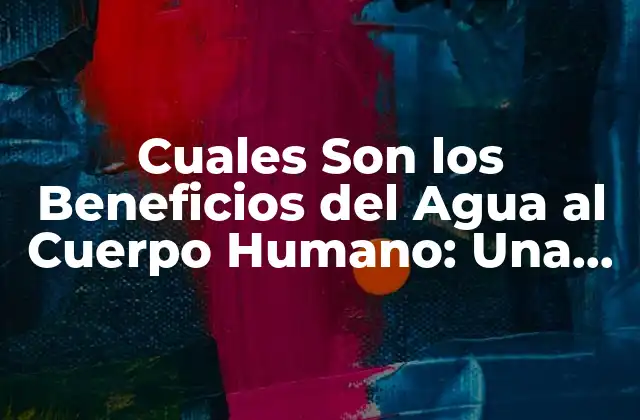 Cuales Son los Beneficios Del Agua Al Cuerpo Humano: una Guía Completa