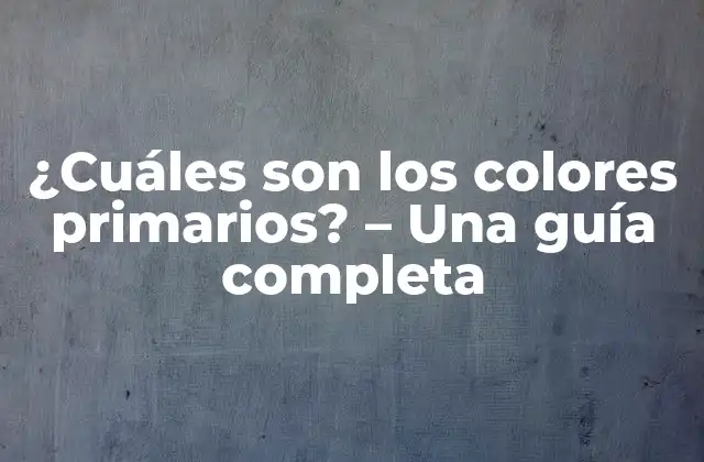 ¿cuáles Son los Colores Primarios? – una Guía Completa