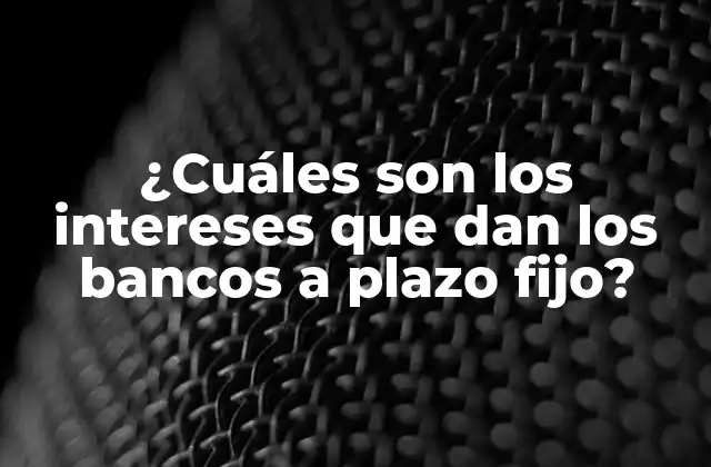 ¿cuáles Son los Intereses que Dan los Bancos a Plazo Fijo?