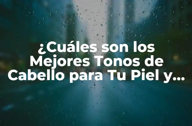 ¿cuáles Son los Mejores Tonos de Cabello para Tu Piel y Rostro?