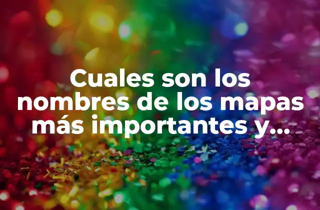 Cuales Son los Nombres de los Mapas Más Importantes y Utilizados en el Mundo
