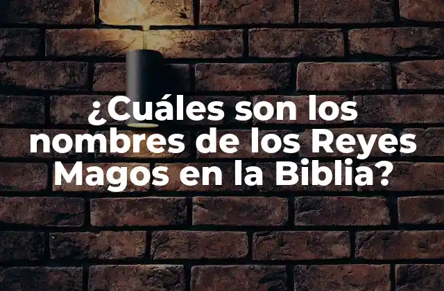 ¿cuáles Son los Nombres de los Reyes Magos en la Biblia?
