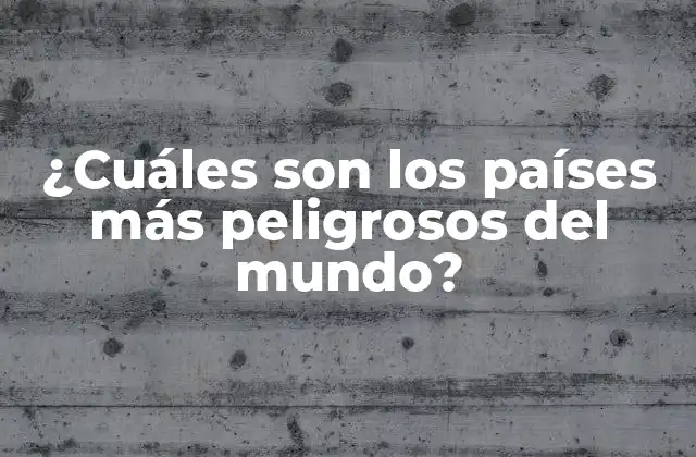 ¿cuáles Son los Países Más Peligrosos Del Mundo?