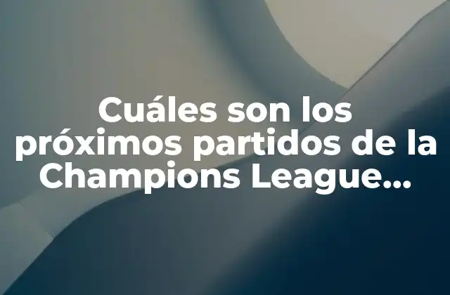 Cuáles Son los Próximos Partidos de la Champions League 2023-2024: Fecha, Hora y Canales de Transmisión