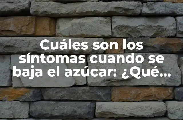 Cuáles Son los Síntomas Cuando Se Baja el Azúcar: ¿qué Debes Saber?