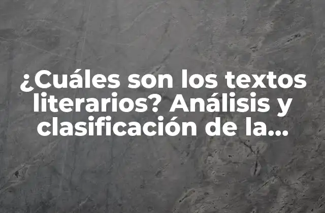 ¿cuáles Son los Textos Literarios? Análisis y Clasificación de la Literatura