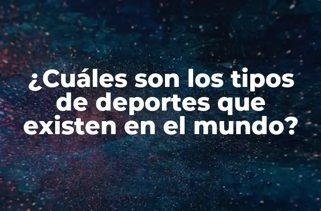 ¿cuáles Son los Tipos de Deportes que Existen en el Mundo?