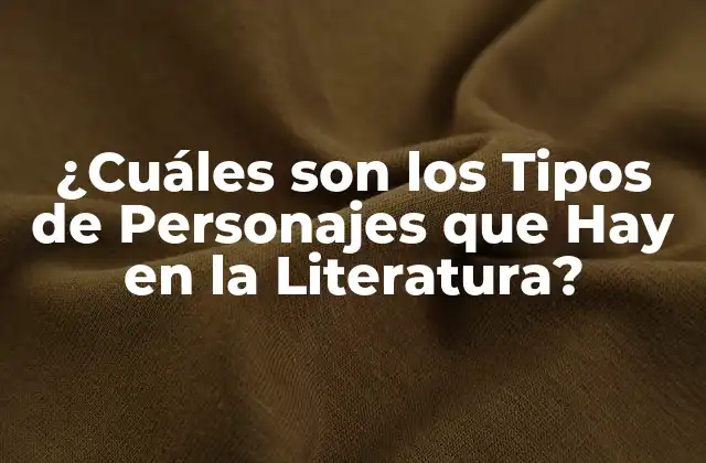 ¿cuáles Son los Tipos de Personajes que Hay en la Literatura?