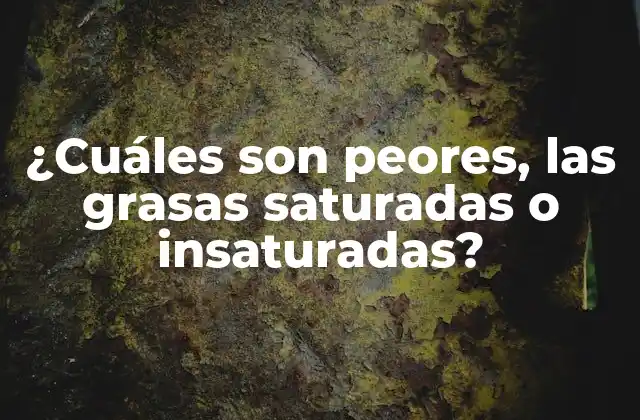 ¿cuáles Son Peores, las Grasas Saturadas o Insaturadas?
