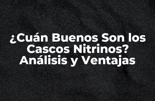 ¿cuán Buenos Son los Cascos Nitrinos? Análisis y Ventajas