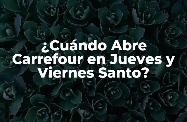 ¿Por Qué es Importante Saber las Horas de Operación de Carrefour en Jueves y Viernes Santo?