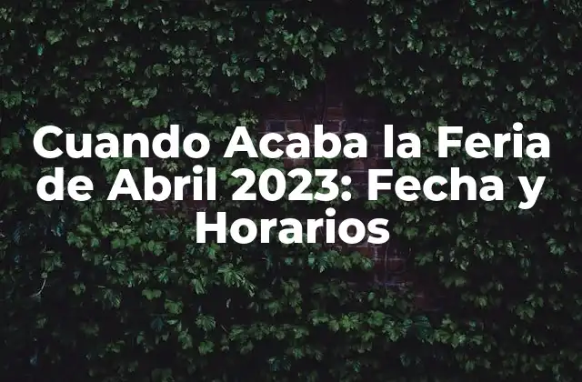 Cuando Acaba la Feria de Abril 2023: Fecha y Horarios