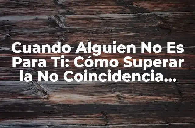 Cuando Alguien No es para Ti: Cómo Superar la No Coincidencia Emocional